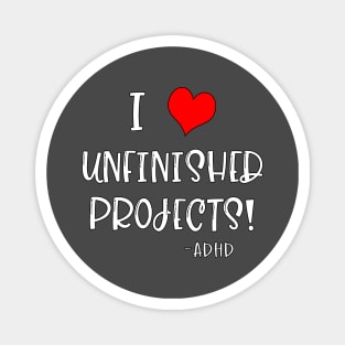 I Love Unfinished Projects! - ADHD Magnet